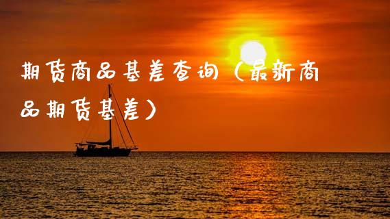 期货商品基差查询（最新商品期货基差）_https://www.xmqjcw.com_期货投资_第1张
