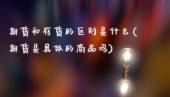期货和存货的区别是什么(期货是具体的商品吗)_https://www.xmqjcw.com_期货百科_第1张