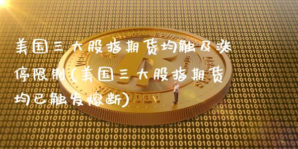 美国三大股指期货均触及涨停限制(美国三大股指期货均已触发熔断)_https://www.xmqjcw.com_期货开户_第1张