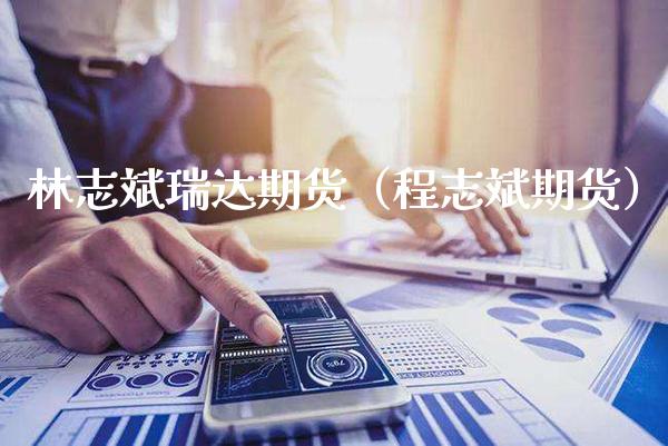 林志斌瑞达期货（程志斌期货）_https://www.xmqjcw.com_期货行情_第1张