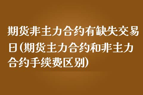 期货非主力合约有缺失交易日(期货主力合约和非主力合约手续费区别)_https://www.xmqjcw.com_期货百科_第1张