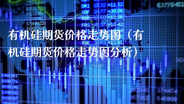 有机硅期货价格走势图（有机硅期货价格走势图分析）_https://www.xmqjcw.com_期货投资_第1张