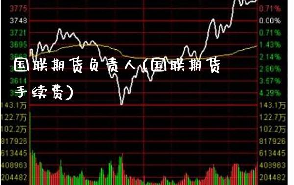 国联期货负责人(国联期货手续费)_https://www.xmqjcw.com_股票投资_第1张