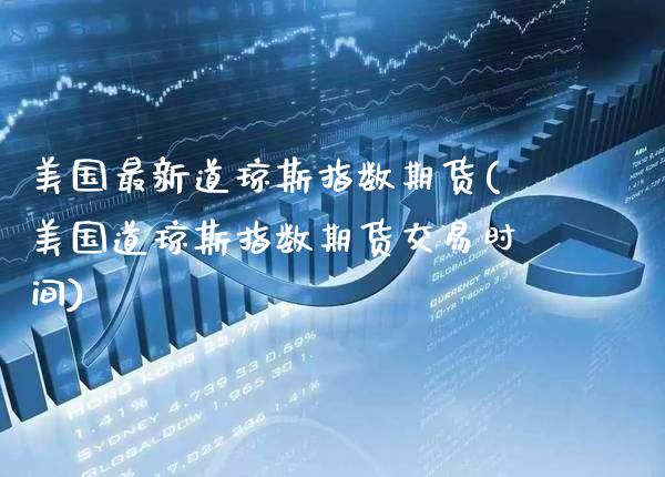 美国最新道琼斯指数期货(美国道琼斯指数期货交易时间)_期货百科_第1张_秦聚理财 美国最新道琼斯指数期货(美国道琼斯指数期货交易时间)_https://www.xmqjcw.com_期货百科_第1张