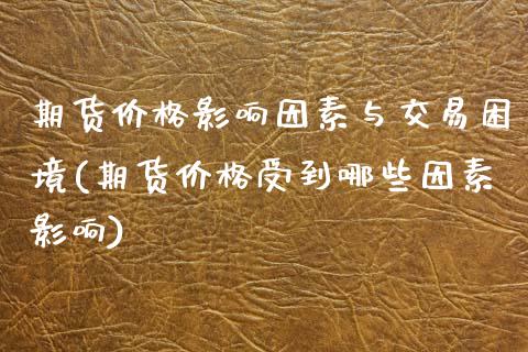 期货价格影响因素与交易困境(期货价格受到哪些因素影响)_https://www.xmqjcw.com_期货百科_第1张