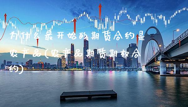 为什么最开始的期货合约是农产品(农产品期货期权合约)_https://www.xmqjcw.com_期货百科_第1张