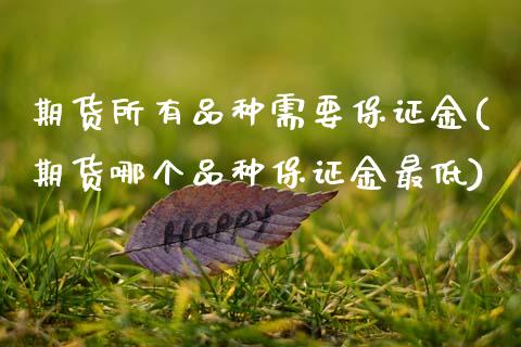 期货所有品种需要保证金(期货哪个品种保证金最低)_https://www.xmqjcw.com_期货开户_第1张