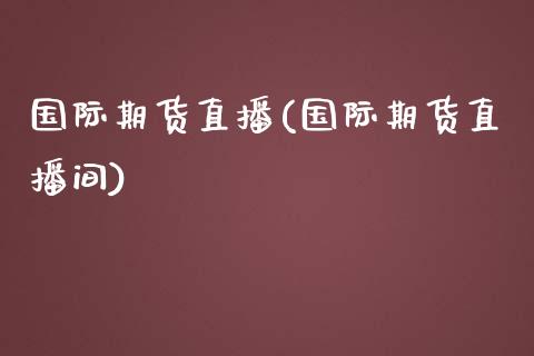 国际期货直播(国际期货直播间)_https://www.xmqjcw.com_期货直播室_第1张
