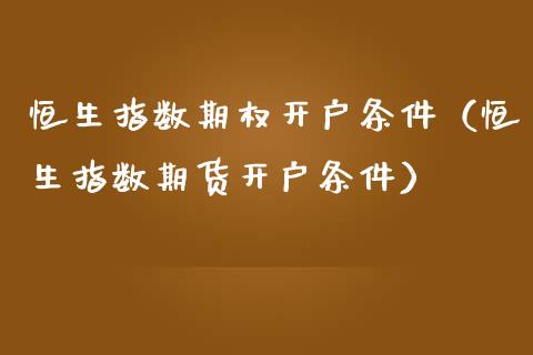 恒生指数期权开户条件（恒生指数期货开户条件）_https://www.xmqjcw.com_期货投资_第1张