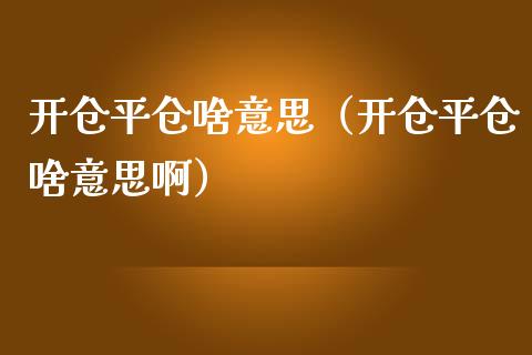 开仓平仓啥意思（开仓平仓啥意思啊）_https://www.xmqjcw.com_期货投资_第1张