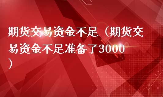 期货交易资金不足（期货交易资金不足准备了3000）_https://www.xmqjcw.com_期货行情_第1张