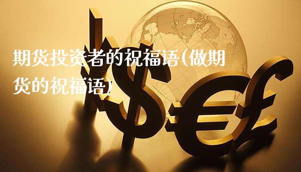 期货投资者的祝福语(做期货的祝福语)_https://www.xmqjcw.com_基金理财_第1张