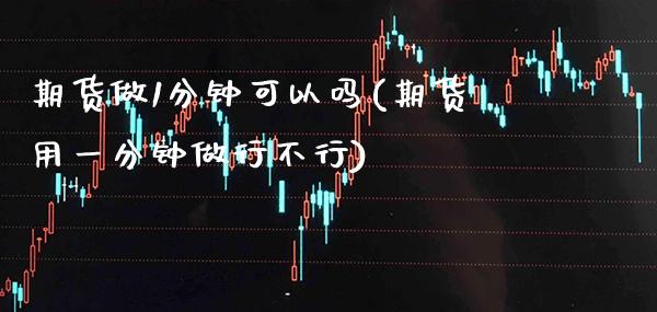 期货做1分钟可以吗(期货用一分钟做行不行)_https://www.xmqjcw.com_期货开户_第1张