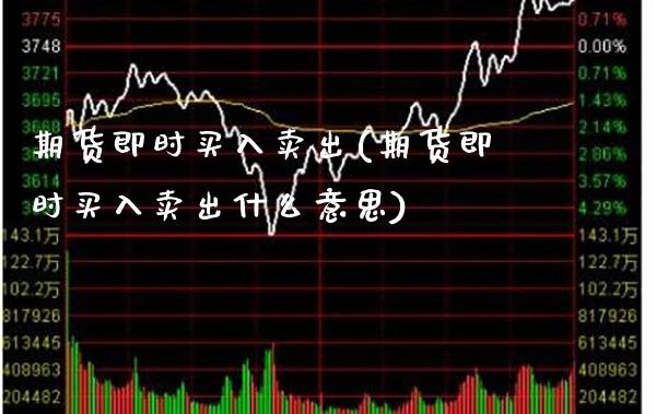 期货即时买入卖出(期货即时买入卖出什么意思)_https://www.xmqjcw.com_期货直播室_第1张