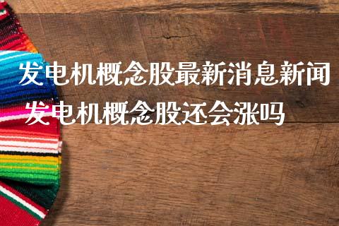 发电机概念股最新消息新闻 发电机概念股还会涨吗_https://www.xmqjcw.com_股票投资_第1张