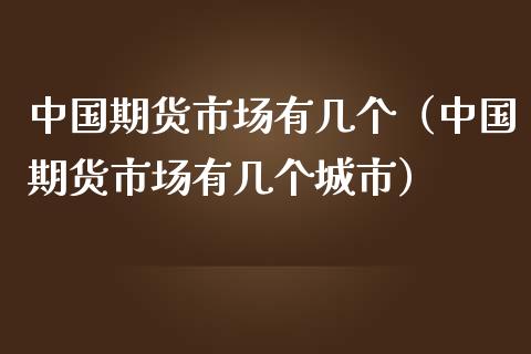 中国期货市场有几个（中国期货市场有几个城市）_https://www.xmqjcw.com_期货投资_第1张
