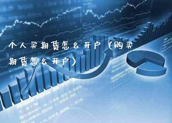 个人买期货怎么开户（购买期货怎么开户）_https://www.xmqjcw.com_期货投资_第1张