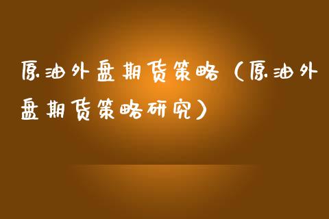 原油外盘期货策略（原油外盘期货策略研究）_https://www.xmqjcw.com_期货投资_第1张