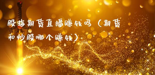 股指期货直播赚钱吗（期货和炒股哪个赚钱）_https://www.xmqjcw.com_期货直播室_第1张