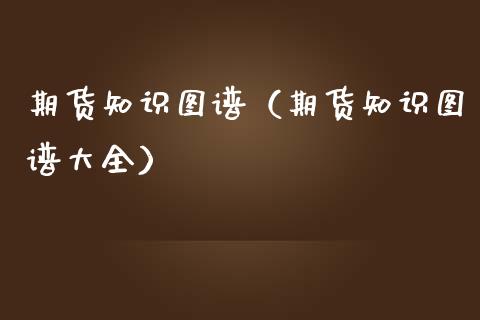 期货知识图谱（期货知识图谱大全）_https://www.xmqjcw.com_期货直播室_第1张