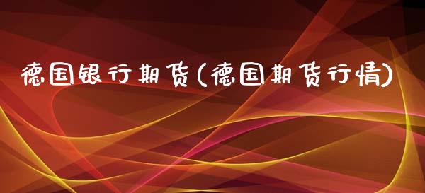 德国银行期货(德国期货行情)_https://www.xmqjcw.com_期货投资_第1张