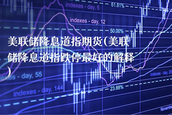 美联储降息道指期货(美联储降息道指跌停最好的解释)_https://www.xmqjcw.com_期货直播室_第1张