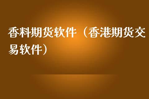 香料期货软件（香港期货交易软件）_https://www.xmqjcw.com_期货直播室_第1张