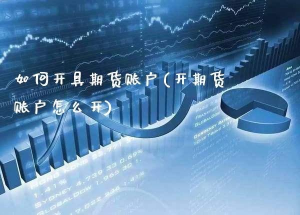 如何开具期货账户(开期货账户怎么开)_https://www.xmqjcw.com_期货百科_第1张