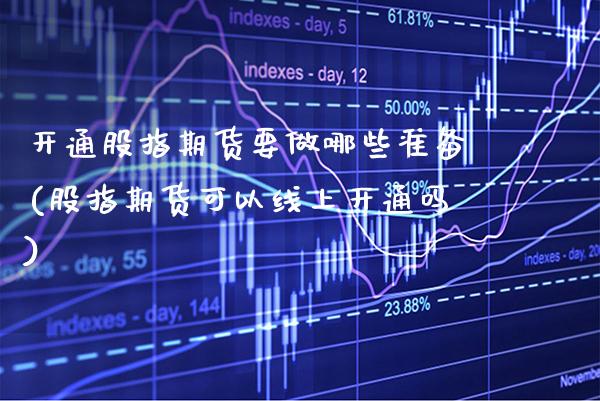 开通股指期货要做哪些准备(股指期货可以线上开通吗)_https://www.xmqjcw.com_期货百科_第1张