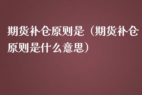 期货补仓原则是（期货补仓原则是什么意思）_https://www.xmqjcw.com_期货投资_第1张
