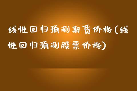 线性回归预测期货价格(线性回归预测股票价格)_https://www.xmqjcw.com_期货百科_第1张