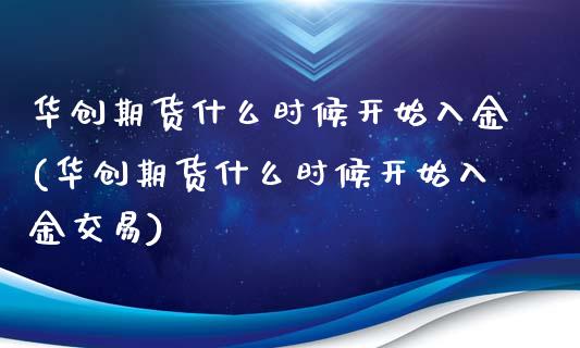 华创期货什么时候开始入金(华创期货什么时候开始入金交易)_https://www.xmqjcw.com_期货百科_第1张