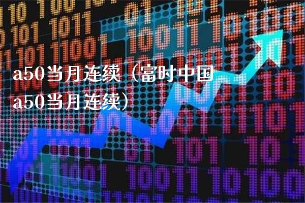 a50当月连续（富时中国a50当月连续）_https://www.xmqjcw.com_期货直播室_第1张