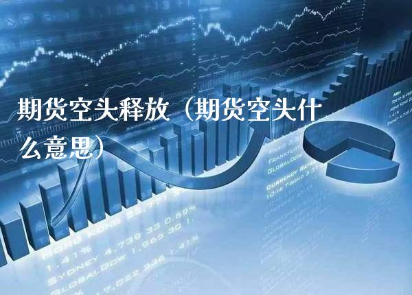期货空头释放（期货空头什么意思）_https://www.xmqjcw.com_期货直播室_第1张