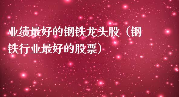 业绩最好的钢铁龙头股（钢铁行业最好的股票）_https://www.xmqjcw.com_期货直播室_第1张