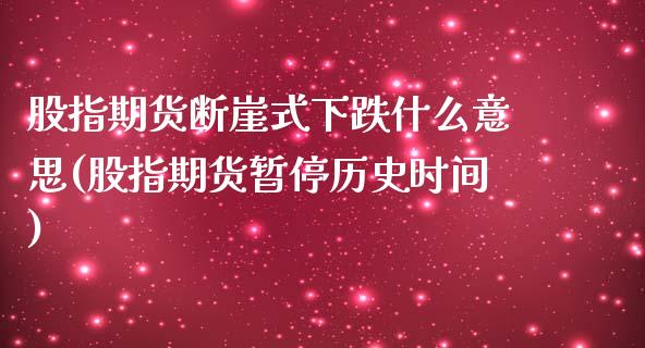 股指期货断崖式下跌什么意思(股指期货暂停历史时间)_https://www.xmqjcw.com_期货百科_第1张