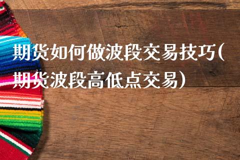 期货如何做波段交易技巧(期货波段高低点交易)_https://www.xmqjcw.com_期货百科_第1张