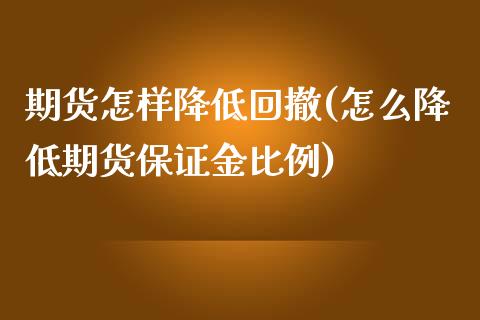 期货怎样降低回撤(怎么降低期货保证金比例)_https://www.xmqjcw.com_期货百科_第1张
