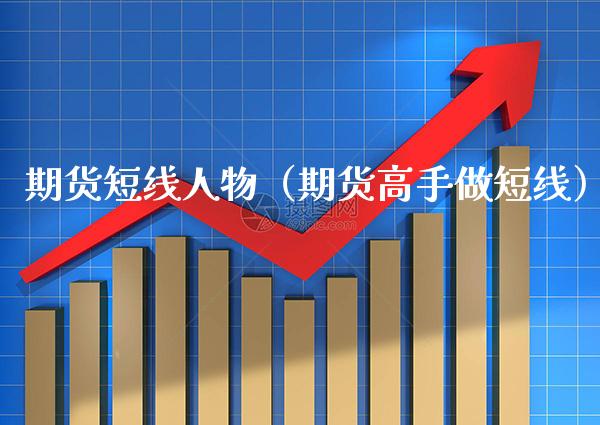 期货短线人物（期货高手做短线）_https://www.xmqjcw.com_期货行情_第1张