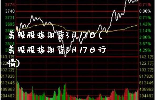美股股指期货3月17日(美股股指期货3月17日行情)_https://www.xmqjcw.com_期货行情_第1张