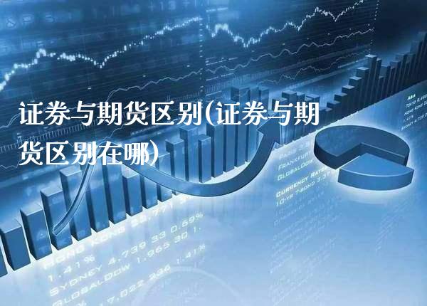 证券与期货区别(证券与期货区别在哪)_https://www.xmqjcw.com_期货直播室_第1张