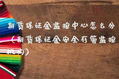期货保证金监控中心怎么分（期货保证金安全存管监控机构）_https://www.xmqjcw.com_期货直播室_第1张