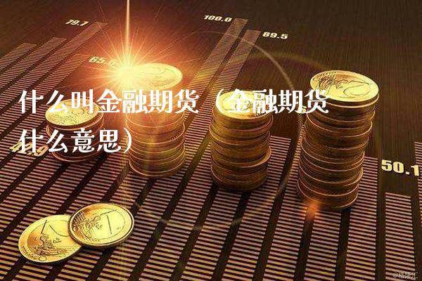 什么叫金融期货（金融期货什么意思）_https://www.xmqjcw.com_期货投资_第1张
