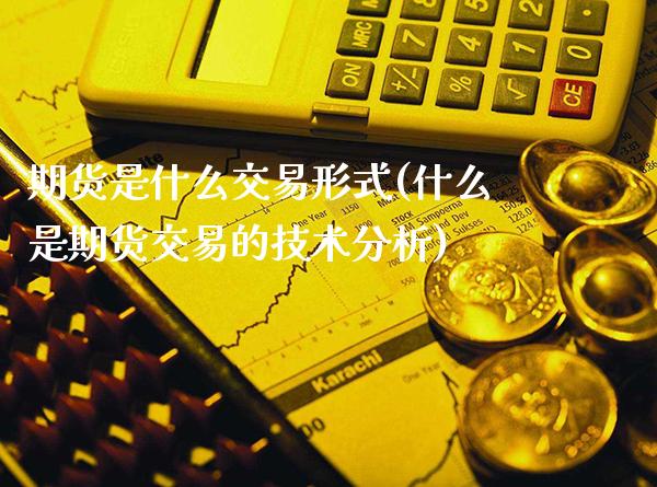期货是什么交易形式(什么是期货交易的技术分析)_https://www.xmqjcw.com_期货百科_第1张