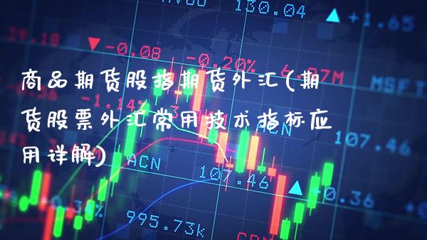 商品期货股指期货外汇(期货股票外汇常用技术指标应用详解)_https://www.xmqjcw.com_期货直播室_第1张