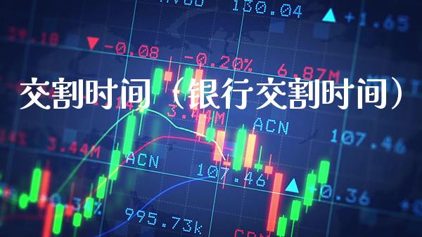 交割时间（银行交割时间）_https://www.xmqjcw.com_期货投资_第1张