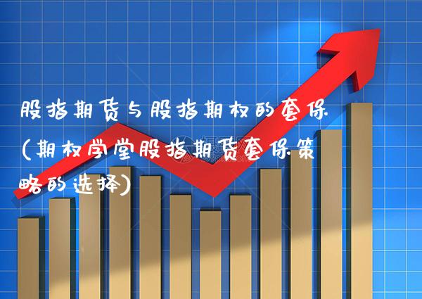 股指期货与股指期权的套保(期权学堂股指期货套保策略的选择)_https://www.xmqjcw.com_基金理财_第1张