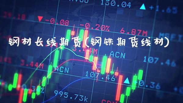 钢材长线期货(钢铁期货线材)_https://www.xmqjcw.com_期货行情_第1张