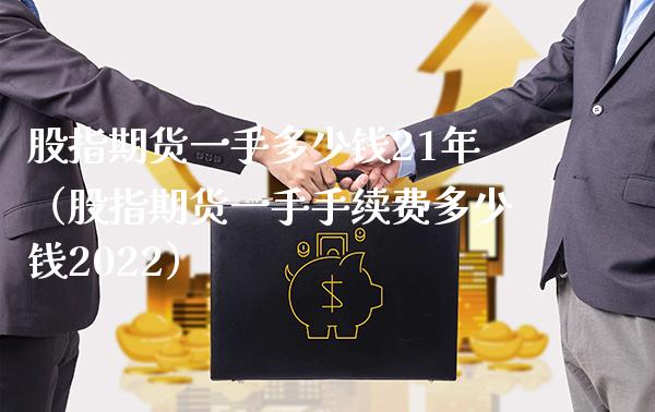 股指期货一手多少钱21年（股指期货一手手续费多少钱2022）_https://www.xmqjcw.com_期货直播室_第1张