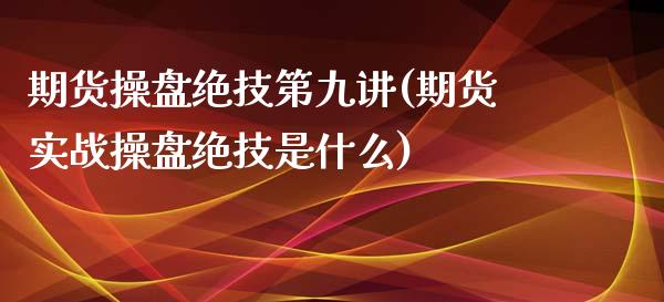 期货操盘绝技第九讲(期货实战操盘绝技是什么)_https://www.xmqjcw.com_期货行情_第1张